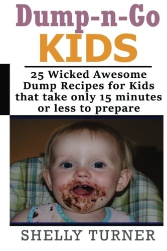 Dump-N-Go Kids 25 Wicked Awesome Dump Recipes for Kids That Take Only 15 Minutes Or Less to Prepare