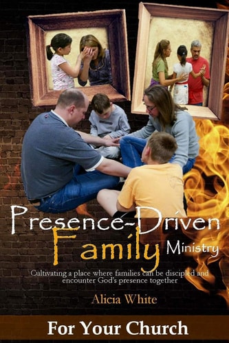 Presence-Driven Family Ministry Cultivating in Your Church a Place Where Families Can Be Discipled and Encounter God's Presence Together
