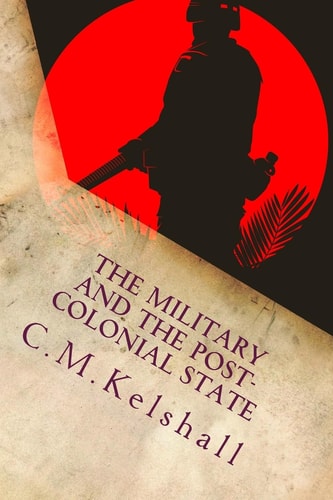 The Military and the Post-Colonial State Why Post Colonial Militaries Mutiny