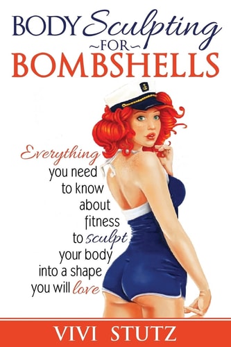 Bodysculpting for Bombshells Everything You Need to Know about Fitness to Sculpt Your Body Into a Shape You Will Love