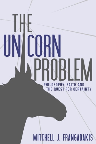 The Unicorn Problem Philosophy, Faith, and the Quest for Certainty