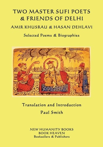 Two Master Sufi Poets and Friends of Delhi -Amir Khusrau and Hasan Dehlavi Selected Poems and Biographies
