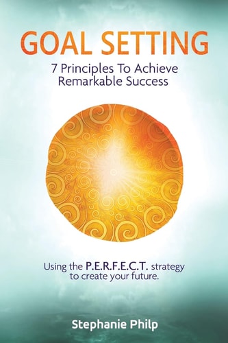 Goal Setting 7 Principles To Achieve Remarkable Success: Using the P.E.R.F.E.C.T Strategy to Create Your Future