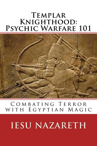 Templar Knighthood: Psychic Warfare 101 Combating Terror with Egyptian Magic