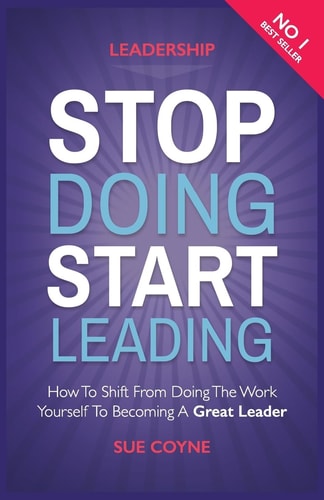 Stop Doing, Start Leading How to Shift from Doing the Work Yourself to Becoming a Great Leader