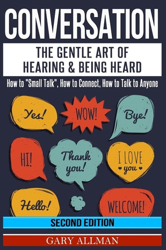 Conversation The Gentle Art of Hearing and Being Heard - How to Small Talk , How to Connect, How to Talk to Anyone
