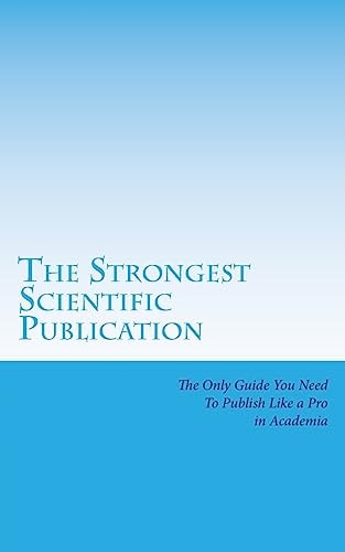 The Strongest Scientific Publication The Only Guide You Need To Publish Like a Pro in Academia