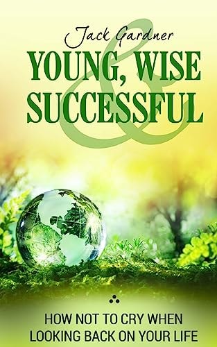 Young, Wise And Successful How Not To Cry When Looking Back On Your Life
