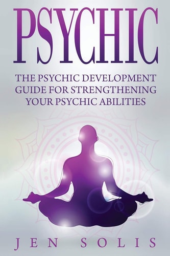 Psychic The Psychic Development Guide for Strengthening Your Psychic Abilities