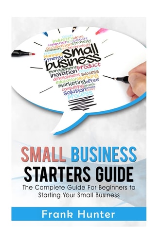 Small Business Starters Guide The Complete Guide for Beginners to Starting Your Small Business