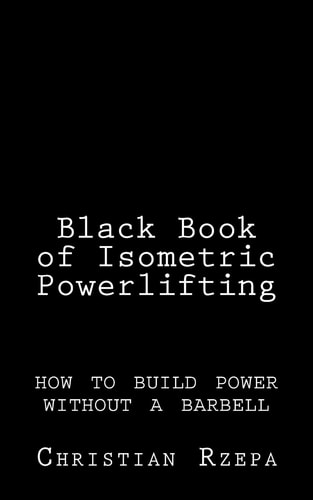 Black Book of Isometric Powerlifting How to Build Power Without a Barbell