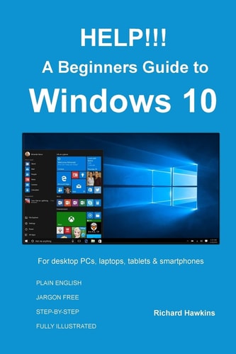 HELP!!! a Beginners Guide to Windows 10 Everything You Need to Know about Windows 10