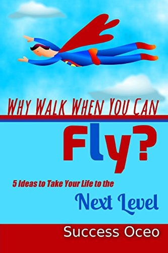 Why Walk When You Can Fly? 5 Ideas to Take Your Life to the Next Level