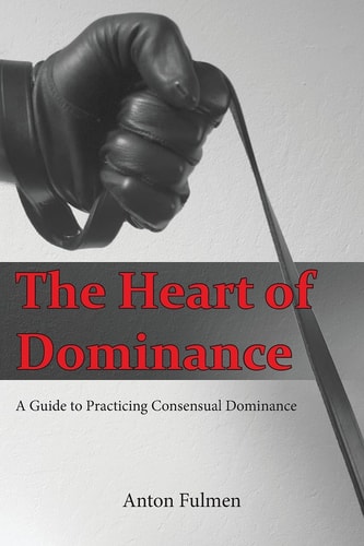 The Heart of Dominance A Guide to Practicing Consensual Dominance