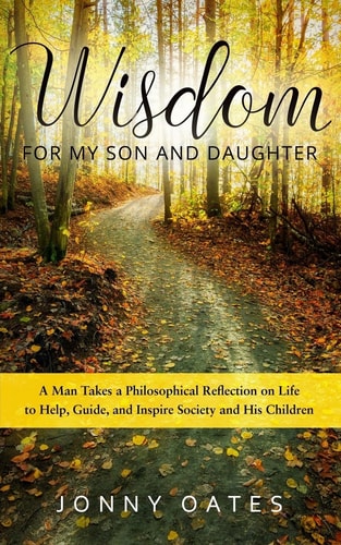 Wisdom for My Son and Daughter A Man Takes a Philosophical Reflection on Life to Help, Guide, and Inspire Society and His Children