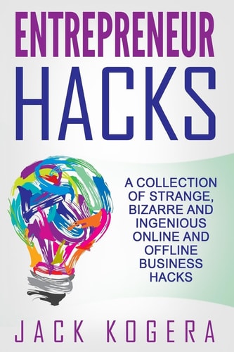 Entrepreneur Hacks A Collection of Strange, Bizarre and Ingenious Online and Offline Business Hacks