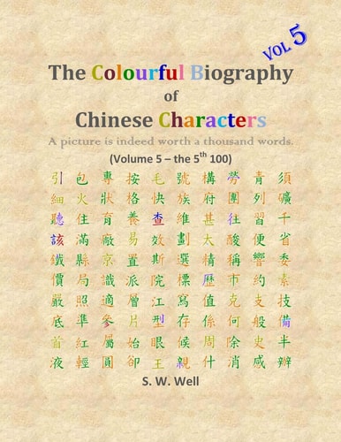 The Colourful Biography of Chinese Characters, Volume 5 The Complete Book of Chinese Characters with Their Stories in Colour, Volume 5