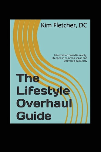 The Lifestyle Overhaul Guide Information Based in Reality, Steeped in Common Sense and Delivered Painlessly