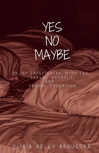 Yes No Maybe On My Experiences with Sex, Sexual Assault, and Sexual Education.