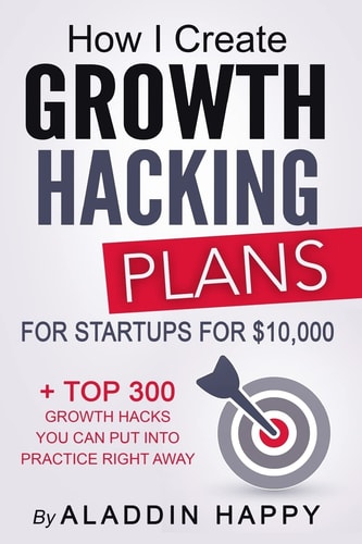 Growth Hacking Plans How I Create Growth Hacking Plans for Startups for $10,000 + TOP 300 Growth Hacks You Can Put Into Practice Right Away