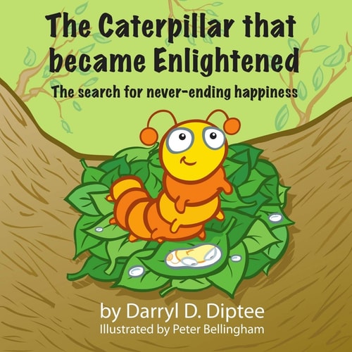 The Caterpillar That Became Enlightened The Search for Never-Ending Happiness
