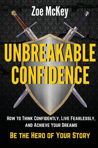 Unbreakable Confidence How to Think Confidently, Live Fearlessly, and Achieve Your Dreams - Be the Hero of Your Story