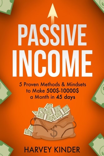 Passive Income 5 Proven Methods and Mindsets to Make 500$-10000$ a Months in 45 Days