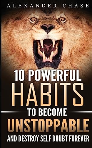 Unstoppable 10 Powerful Habits To Become Unstoppable, And Develop A Strong Confidence To Finally Destroy Self-Doubt Forever