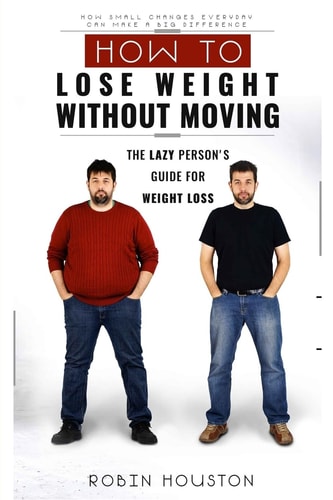 Weight Loss How To Lose Weight Without Moving: The Lazy Person's Guide For Weight Loss