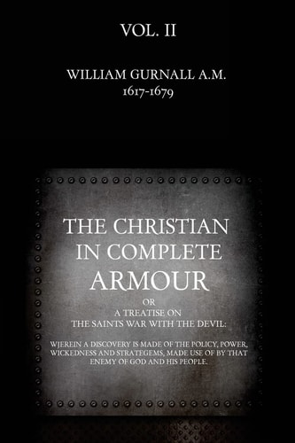 The Christian in Complete Armour Or, A Treatise On The Saints War With The Devil: Wherein A Discovery Is Made Of The Policy, Power, Wickedness, And Strategems, Made Use Of By That Enemy Of God And His People.