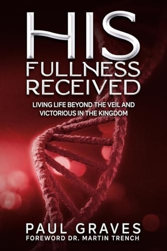 His Fullness Received Living Life Beyond The Veil And Victorious In The Kingdom