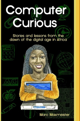 Computer Curious Stories and Lessons from the Dawn of the Digital Age in Africa