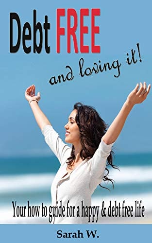 Debt Free and Loving It! Your How to Guide for a Happy and Debt Free Life