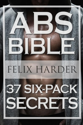 Workout Abs Bible: 37 Six-Pack Secrets For Weight Loss and Ripped Abs (Workout Routines, Workout Books, Workout Plan, Abs Workout, Abs Training)