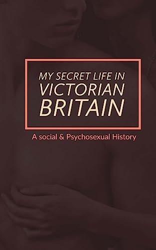 My Secret Life in Victorian Britain A Social and Psychosexual History