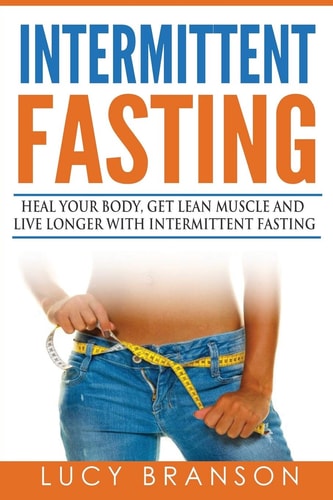 Intermittent Fasting Heal Your Body, Get Lean Muscle and Live Longer with Intermittent Fasting