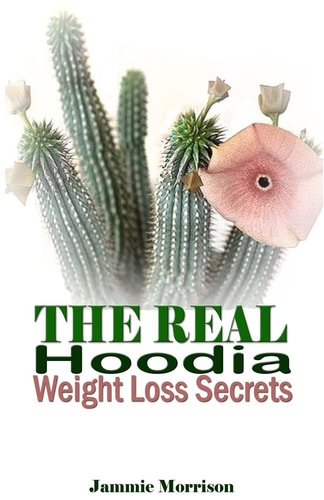 The Real Hoodia Weight Loss Secrets And About Everything Else You Could, Should and Would EVER Want to Know About This Amazingly Unique Herb