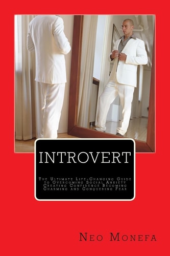 Introvert The Ultimate Life-Changing Guide to Overcoming Social Anxiety Creating Confidence Becoming Charming and Conquering Fear