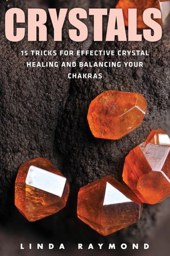 Crystals 15 Tricks for Effective Crystal Healing and Balancing Your Chakras (Spirituality, Energy Healing, Stress Relief, Relaxation, Anxiety)