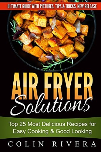 Air Fryer Solutions Top 25 Most Delicious Recipes for Easy Cooking & Good Looki