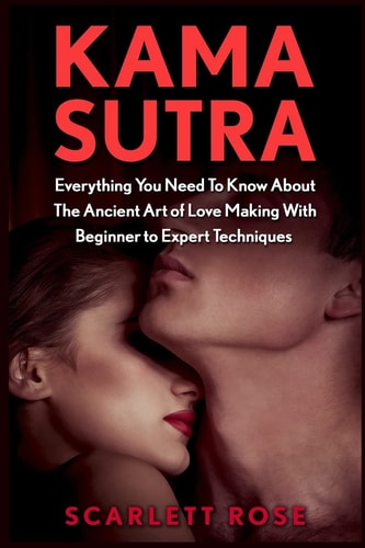 Kama Sutra Everything You Need To Know About The Ancient Art of Love Making With Beginner to Expert Techniques