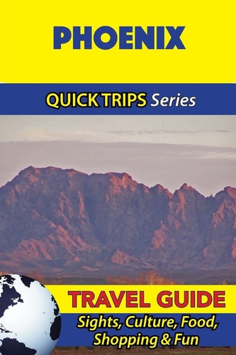 Phoenix Travel Guide (Quick Trips Series) Sights, Culture, Food, Shopping and Fun