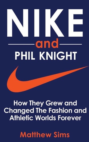 Nike and Phil Knight How They Grew and Changed The Fashion and Athletic Worlds Forever