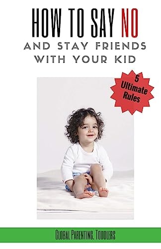 Parenting Toddlers, Parenting Guide: 5 Ultimate Rules How to Say NO and Stay Friends with Your Kid