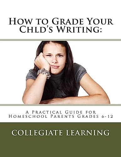 How to Grade Your Child's Writing : A Practical Guide for Homeschool Parents Grades 6-12