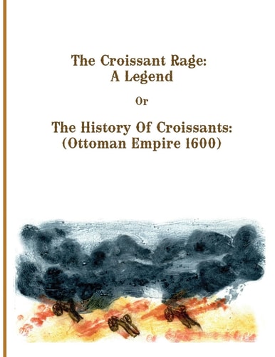 The Croissant Rage: a Legend The History of Croissants: ( Ottoman Empire 1600)