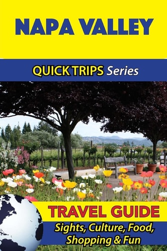Napa Valley Travel Guide (Quick Trips Series) Sights, Culture, Food, Shopping and Fun