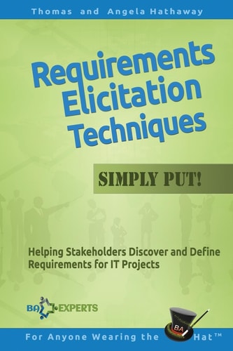 Requirements Elicitation Techniques - Simply Put! Helping Stakeholders Discover and Define Requirements for IT Projects