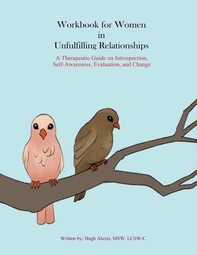 Workbook for Women in Unfulfilling Relationships A Therapeutic Guide on Introspection, Self-Awareness, Evaluation and Change