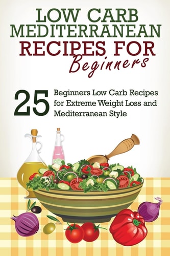 Low Carb Low Carb Cookbook and Low Carb Recipes: 25 Low Carb Beginners' Recipes for Extreme Weight Loss and Mediterranean Style